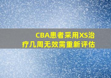 CBA患者采用XS治疗几周无效需重新评估