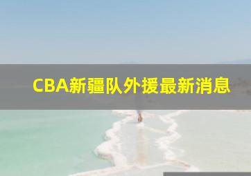 CBA新疆队外援最新消息