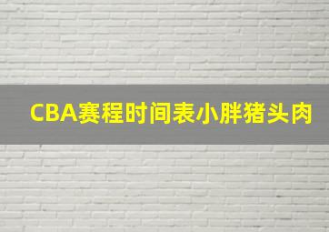 CBA赛程时间表小胖猪头肉