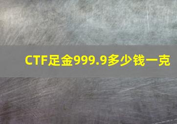 CTF足金999.9多少钱一克