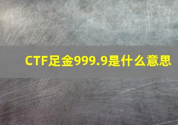 CTF足金999.9是什么意思