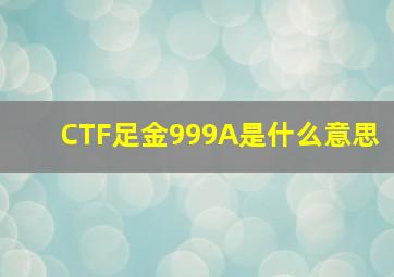 CTF足金999A是什么意思