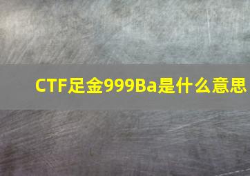 CTF足金999Ba是什么意思