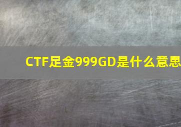 CTF足金999GD是什么意思