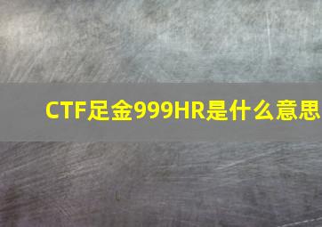 CTF足金999HR是什么意思