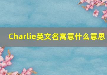 Charlie英文名寓意什么意思