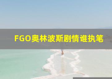 FGO奥林波斯剧情谁执笔