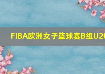 FIBA欧洲女子篮球赛B组U20