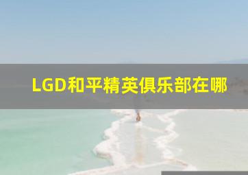 LGD和平精英俱乐部在哪