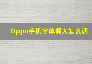 Oppo手机字体调大怎么调