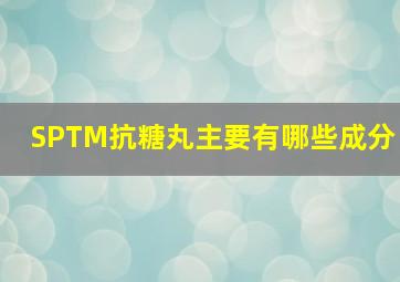 SPTM抗糖丸主要有哪些成分