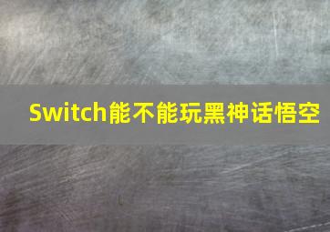 Switch能不能玩黑神话悟空