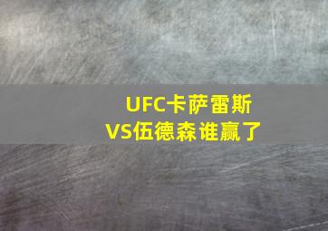 UFC卡萨雷斯VS伍德森谁赢了