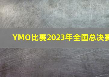 YMO比赛2023年全国总决赛