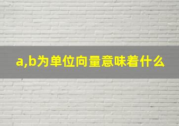 a,b为单位向量意味着什么