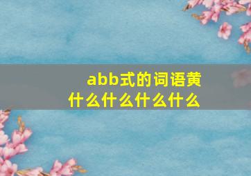 abb式的词语黄什么什么什么什么