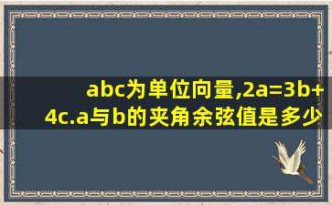 abc为单位向量,2a=3b+4c.a与b的夹角余弦值是多少