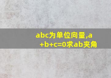 abc为单位向量,a+b+c=0求ab夹角