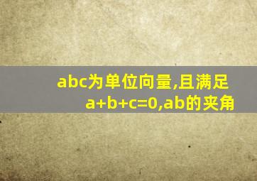 abc为单位向量,且满足a+b+c=0,ab的夹角