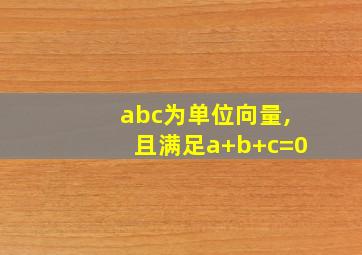 abc为单位向量,且满足a+b+c=0