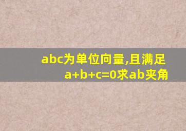 abc为单位向量,且满足a+b+c=0求ab夹角