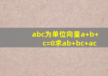 abc为单位向量a+b+c=0求ab+bc+ac