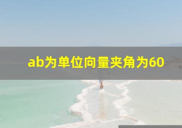 ab为单位向量夹角为60