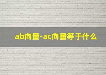 ab向量-ac向量等于什么