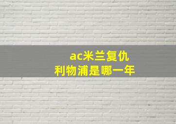 ac米兰复仇利物浦是哪一年