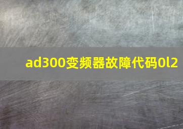 ad300变频器故障代码0l2