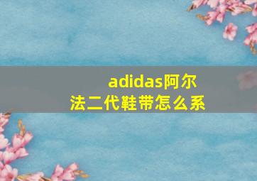 adidas阿尔法二代鞋带怎么系