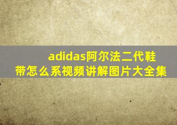 adidas阿尔法二代鞋带怎么系视频讲解图片大全集