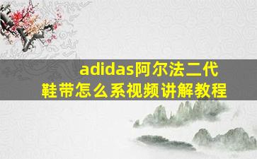 adidas阿尔法二代鞋带怎么系视频讲解教程