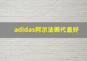 adidas阿尔法哪代最好