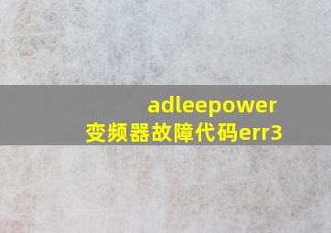 adleepower变频器故障代码err3