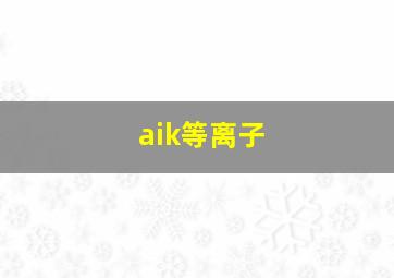 aik等离子