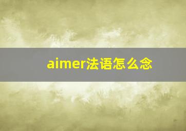 aimer法语怎么念