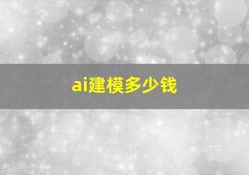 ai建模多少钱