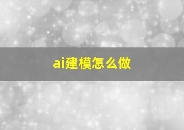 ai建模怎么做