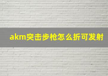 akm突击步枪怎么折可发射