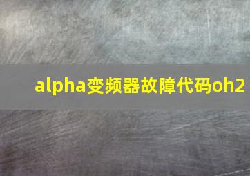 alpha变频器故障代码oh2