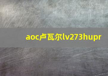 aoc卢瓦尔lv273hupr