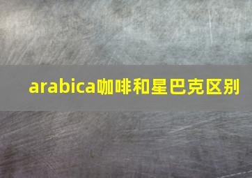 arabica咖啡和星巴克区别