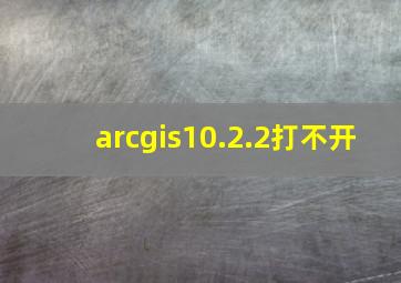 arcgis10.2.2打不开