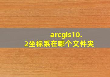 arcgis10.2坐标系在哪个文件夹