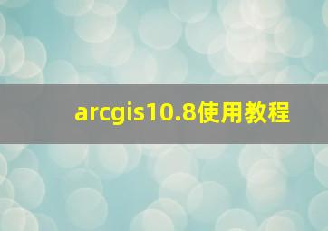 arcgis10.8使用教程