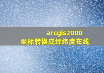 arcgis2000坐标转换成经纬度在线