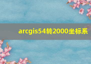 arcgis54转2000坐标系