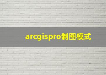 arcgispro制图模式