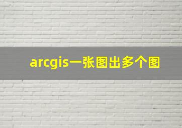 arcgis一张图出多个图